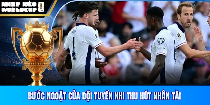 Bước ngoặt của đội tuyển khi thu hút nhân tài