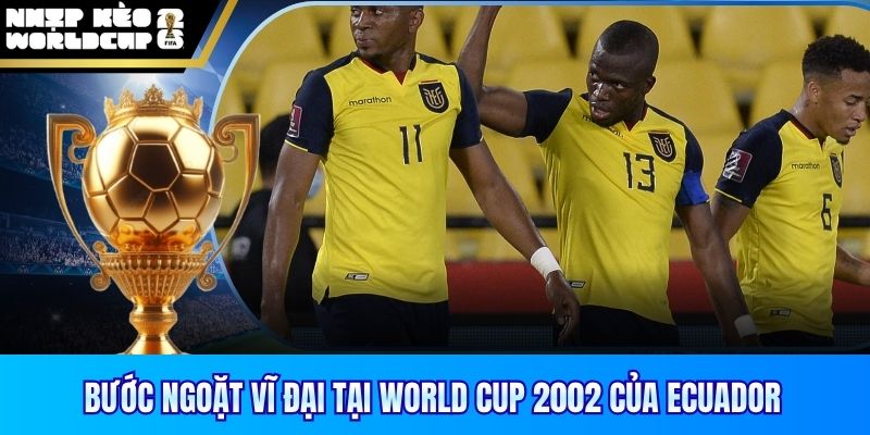 Bước ngoặt vĩ đại tại World Cup 2002 của Ecuador
