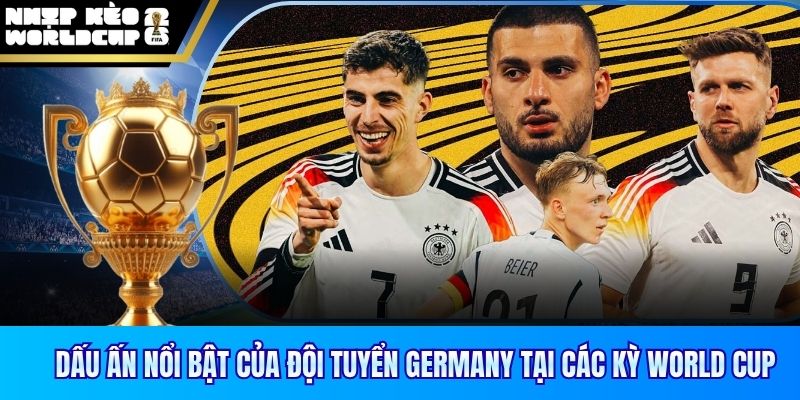 Dấu ấn nổi bật của đội tuyển Germany tại các kỳ World Cup