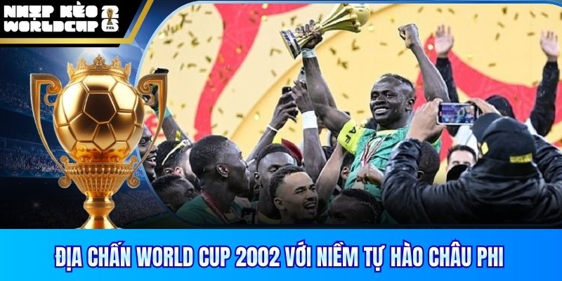 Địa chấn World Cup 2002 với niềm tự hào Châu Phi
