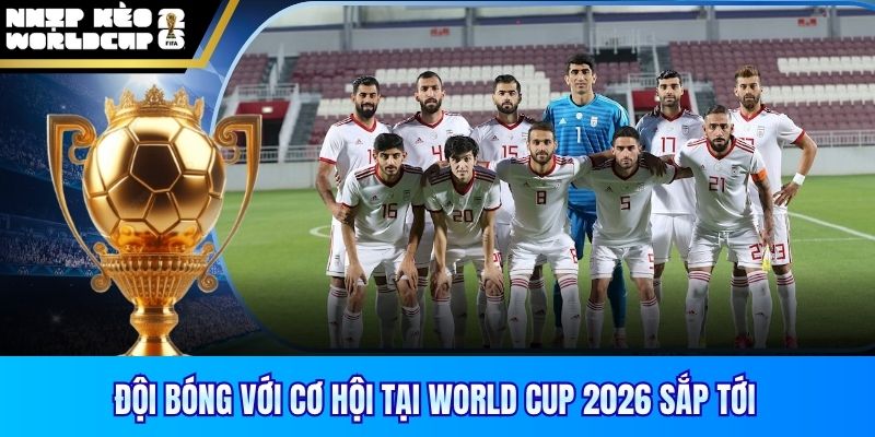 Đội bóng với cơ hội tại World Cup 2026 sắp tới