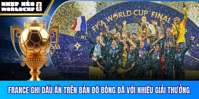 France ghi dấu ấn trên bản đồ bóng đá với nhiều giải thưởng