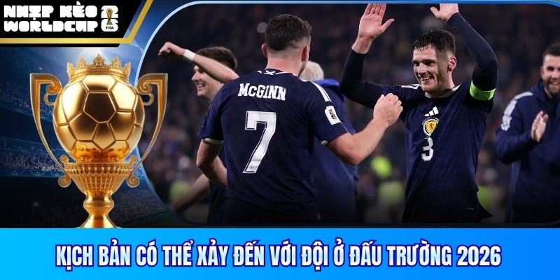 Kịch bản có thể xảy đến với đội ở đấu trường 2026