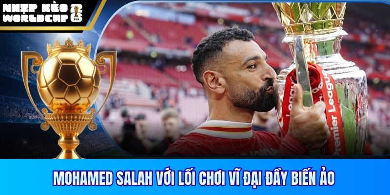 Mohamed Salah với lối chơi vĩ đại đầy biến ảo