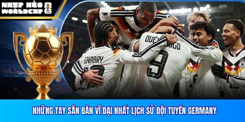 Những tay săn bàn vĩ đại nhất lịch sử đội tuyển Germany
