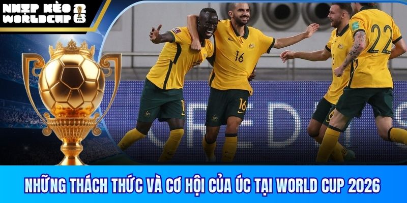 Những thách thức và cơ hội của Úc tại World Cup 2026