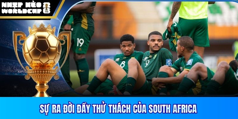 Sự ra đời đầy thử thách của South Africa