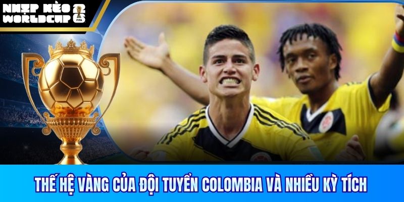 Thế hệ vàng của đội tuyển Colombia và nhiều kỳ tích
