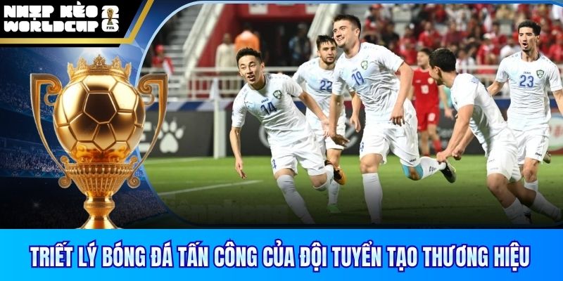 Triết lý bóng đá tấn công của đội tuyển tạo thương hiệu