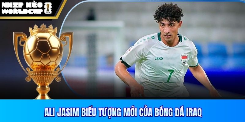 Ali Jasim biểu tượng mới của bóng đá Iraq