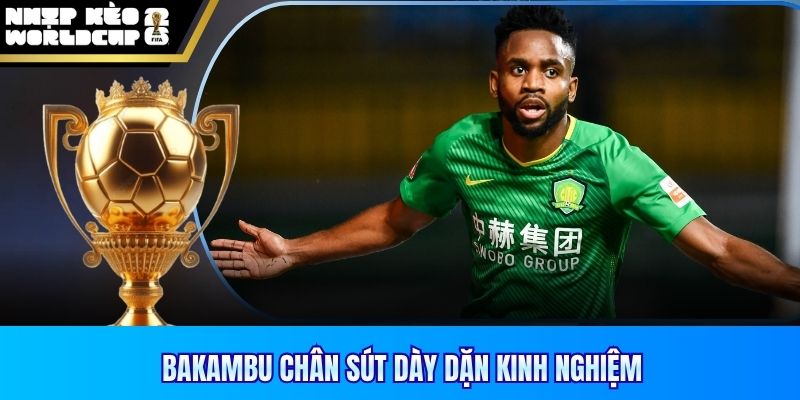 Bakambu chân sút dày dặn kinh nghiệm 