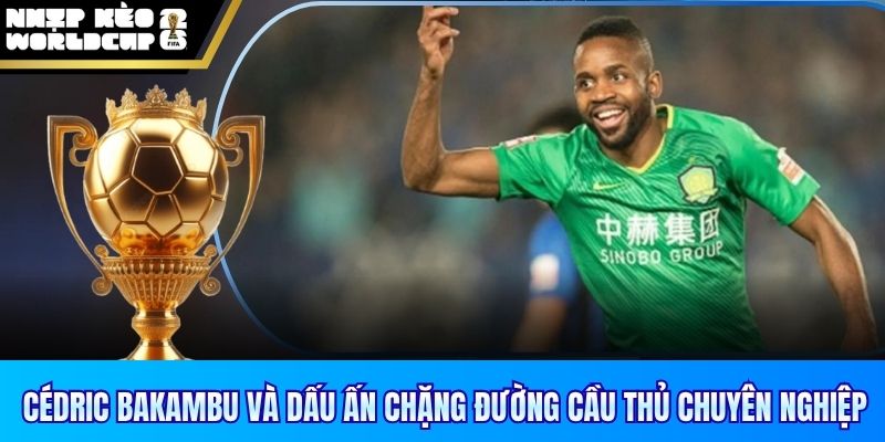 Cédric Bakambu và dấu ấn trên chặng đường cầu thủ chuyên nghiệp