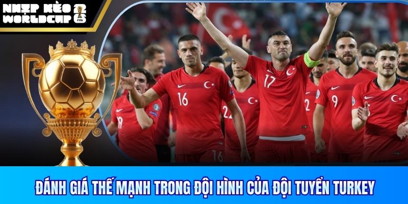 Đánh giá thế mạnh trong đội hình của đội tuyển Turkey