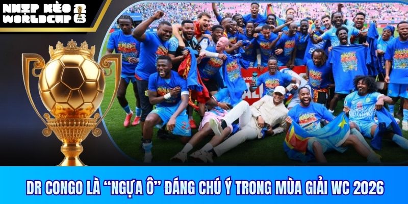 DR Congo là “ngựa ô” đáng chú ý trong mùa giải WC 2026