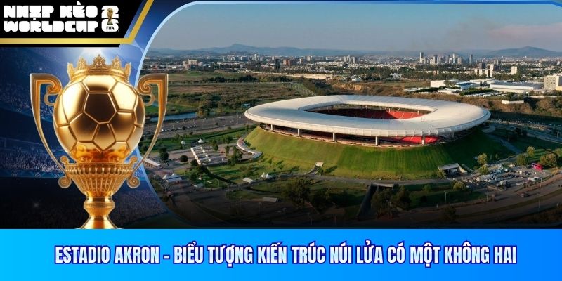 Estadio Akron - Biểu Tượng Kiến Trúc Núi Lửa Có Một Không Hai