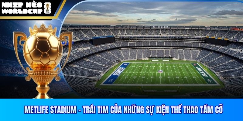 MetLife Stadium – Trái Tim Của Những Sự Kiện Thể Thao Tầm Cỡ