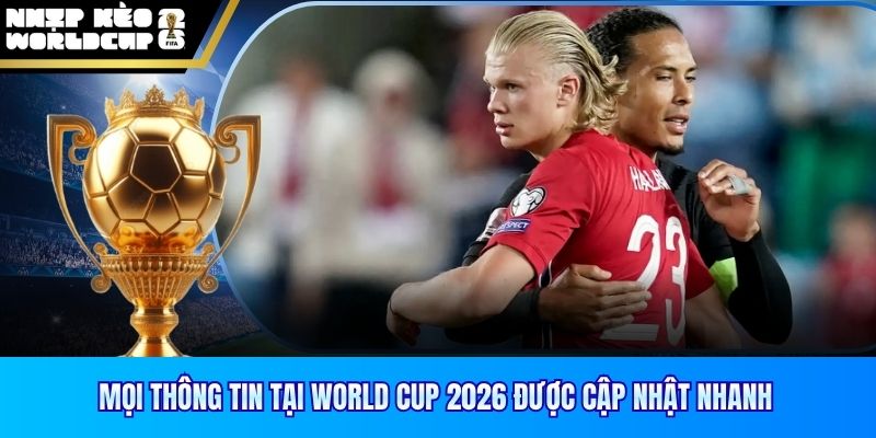Mọi thông tin tại World Cup 2026 được cập nhật nhanh