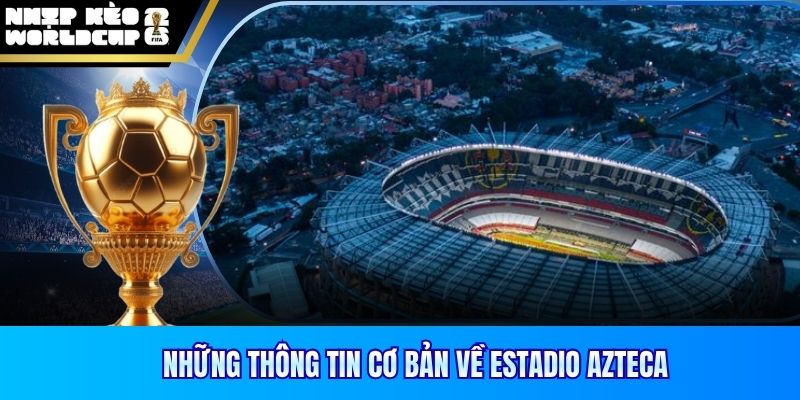 Những thông tin cơ bản về Estadio Azteca