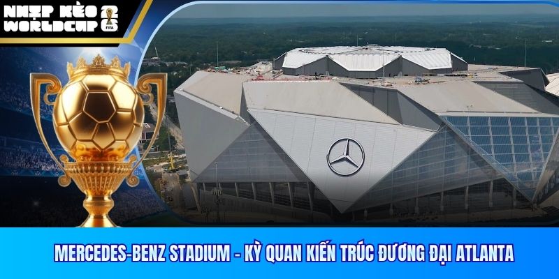 Mercedes-Benz Stadium – Kỳ Quan Kiến Trúc Đương Đại Atlanta