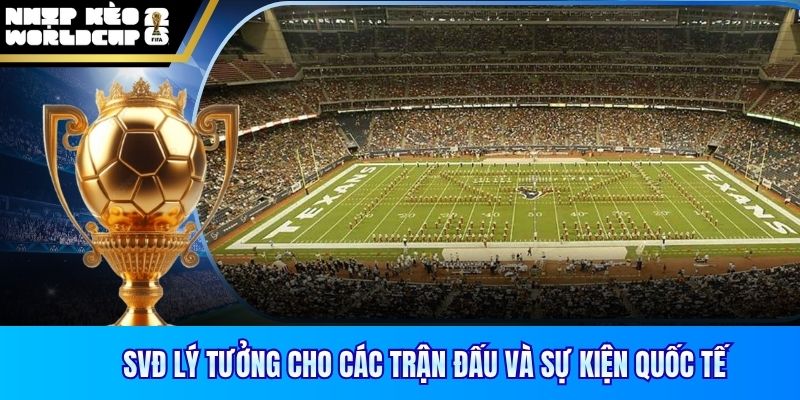 SVĐ lý tưởng cho các trận đấu và sự kiện quốc tế