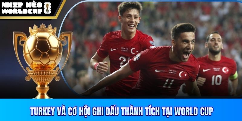 Turkey và cơ hội ghi dấu thành tích tại World Cup