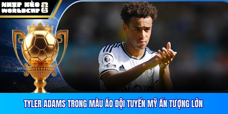 Tyler Adams trong màu áo đội tuyển Mỹ ấn tượng lớn