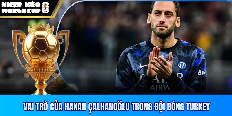 Vai trò của Hakan Çalhanoğlu trong đội bóng Turkey